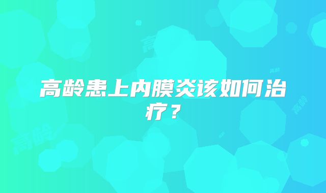 高龄患上内膜炎该如何治疗?