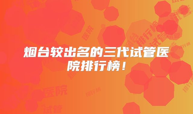 烟台较出名的三代试管医院排行榜!