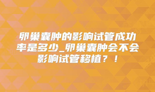 卵巢囊肿的影响试管成功率是多少_卵巢囊肿会不会影响试管移植？！