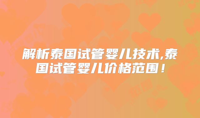 解析泰国试管婴儿技术,泰国试管婴儿价格范围!