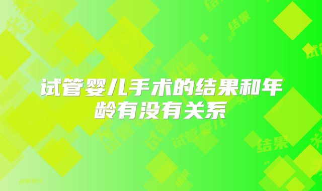 试管婴儿手术的结果和年龄有没有关系