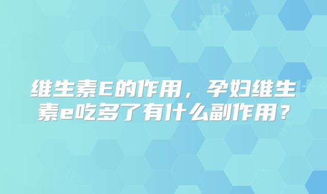 维生素E的作用,孕妇维生素e吃多了有什么副作用?