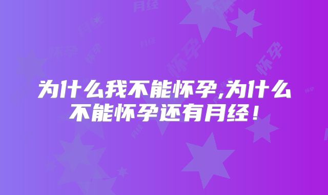 为什么我不能怀孕,为什么不能怀孕还有月经!