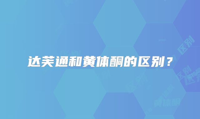 达芙通和黄体酮的区别？