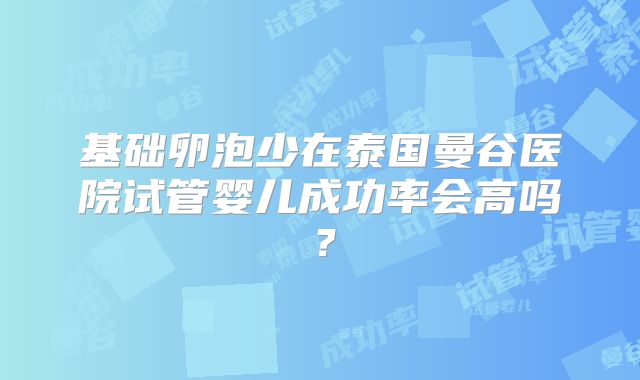 基础卵泡少在泰国曼谷医院试管婴儿成功率会高吗？