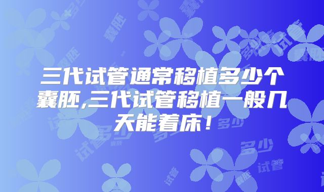 三代试管通常移植多少个囊胚,三代试管移植一般几天能着床！