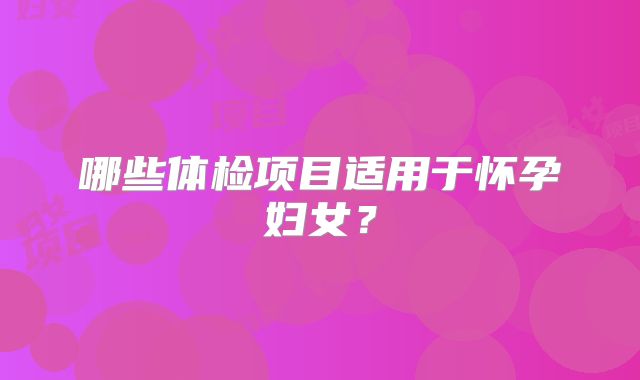 哪些体检项目适用于怀孕妇女？