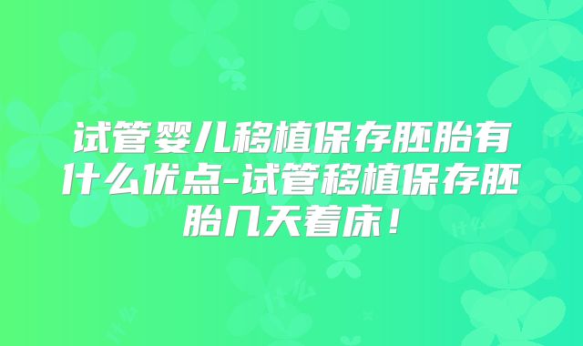 试管婴儿移植保存胚胎有什么优点-试管移植保存胚胎几天着床！