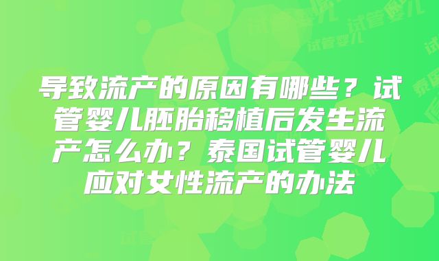 导致流产的原因有哪些?试管婴儿胚胎移植后发生流产怎么办?泰国试管婴儿应对女性流产的办法