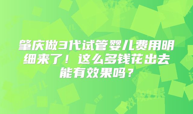 肇庆做3代试管婴儿费用明细来了！这么多钱花出去能有效果吗？