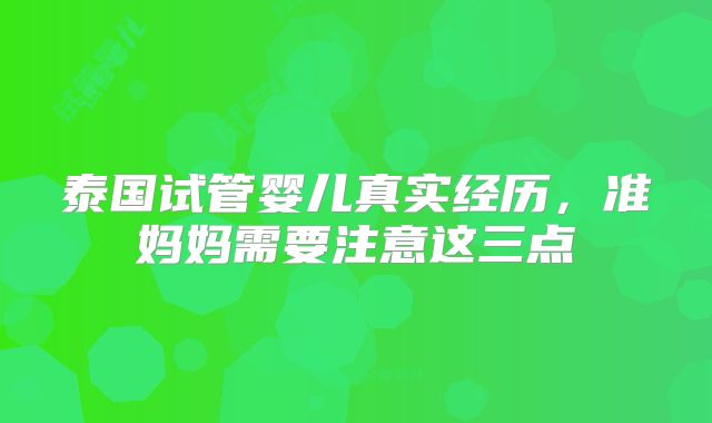 泰国试管婴儿真实经历，准妈妈需要注意这三点