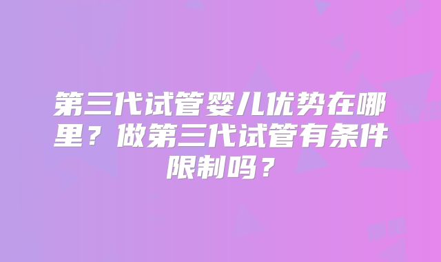 第三代试管婴儿优势在哪里？做第三代试管有条件限制吗？