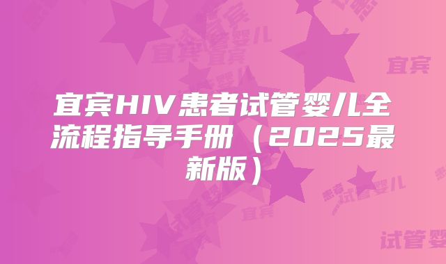 宜宾HIV患者试管婴儿全流程指导手册（2025最新版）