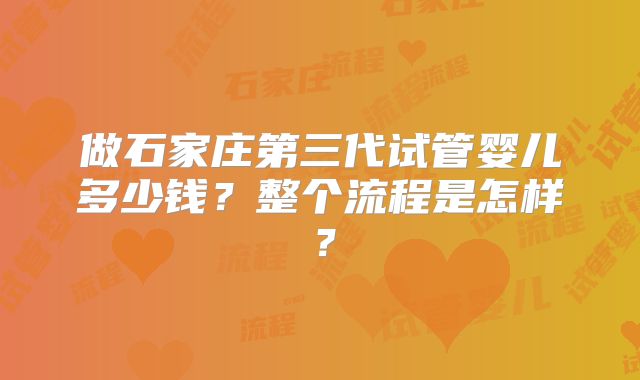 做石家庄第三代试管婴儿多少钱？整个流程是怎样？