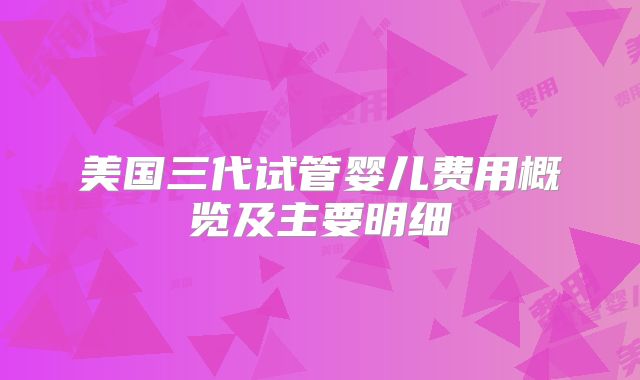 美国三代试管婴儿费用概览及主要明细