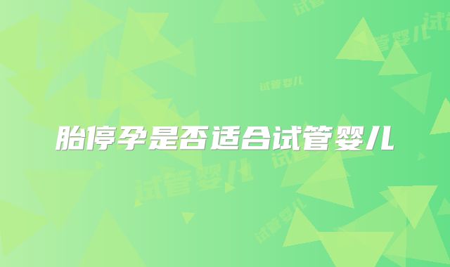 胎停孕是否适合试管婴儿