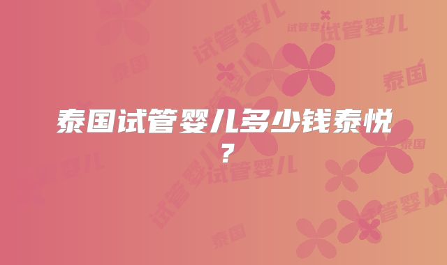 泰国试管婴儿多少钱泰悦？