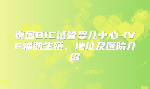 泰国BIC试管婴儿中心-IVF辅助生殖、地址及医院介绍