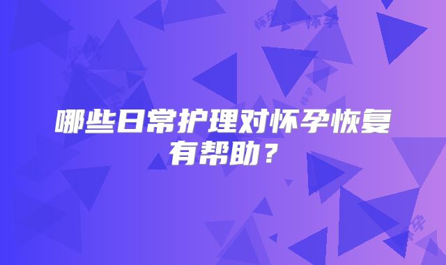 哪些日常护理对怀孕恢复有帮助?