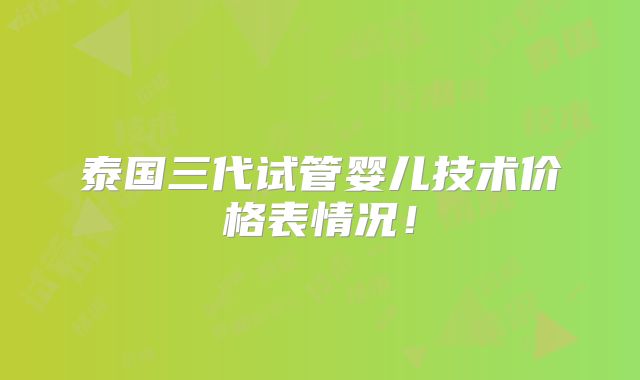 泰国三代试管婴儿技术价格表情况！