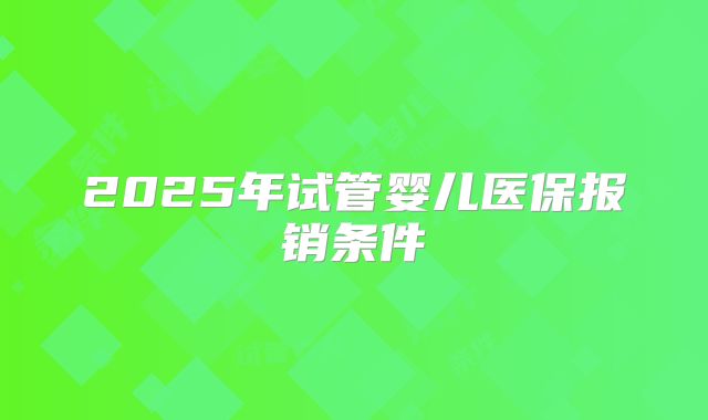 2025年试管婴儿医保报销条件