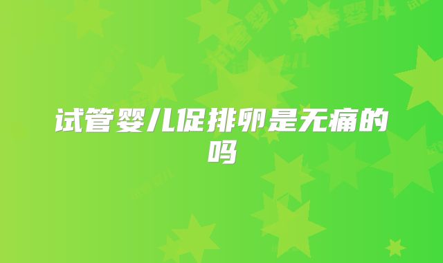 试管婴儿促排卵是无痛的吗