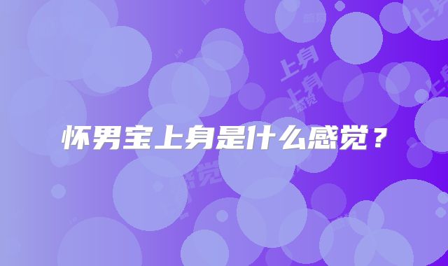 怀男宝上身是什么感觉？