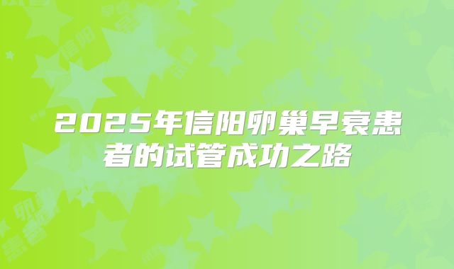 2025年信阳卵巢早衰患者的试管成功之路