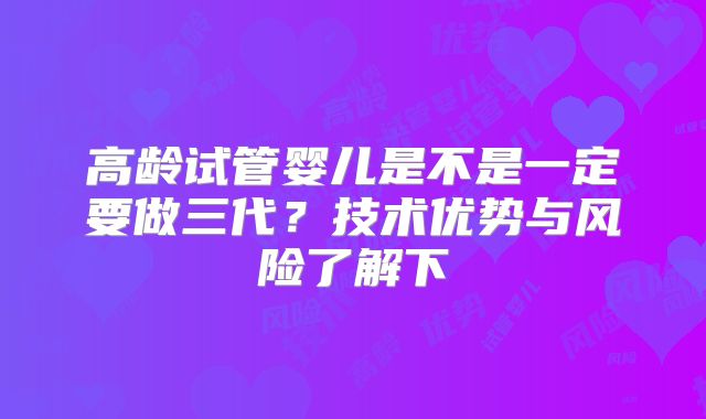 高龄试管婴儿是不是一定要做三代？技术优势与风险了解下