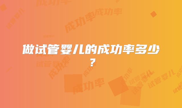 做试管婴儿的成功率多少？