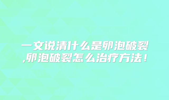 一文说清什么是卵泡破裂,卵泡破裂怎么治疗方法!