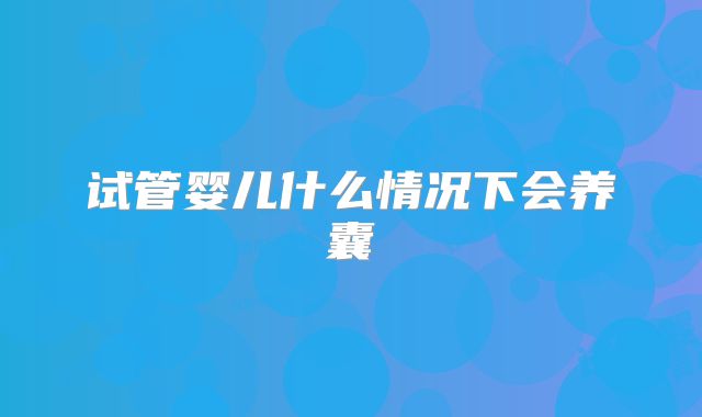 试管婴儿什么情况下会养囊