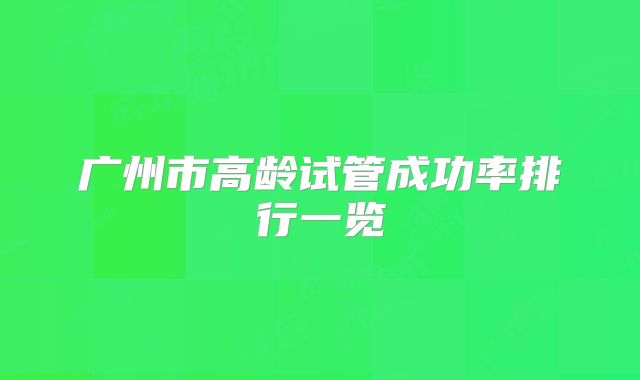 广州市高龄试管成功率排行一览