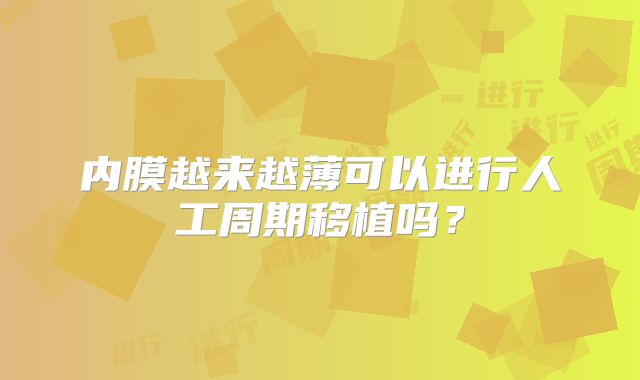 内膜越来越薄可以进行人工周期移植吗？