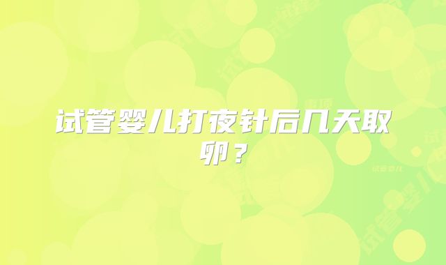 试管婴儿打夜针后几天取卵?