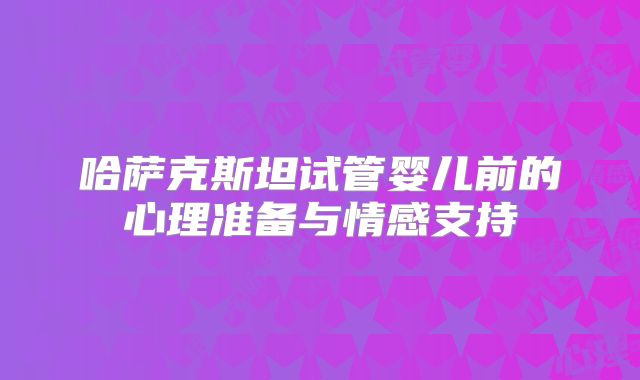 哈萨克斯坦试管婴儿前的心理准备与情感支持