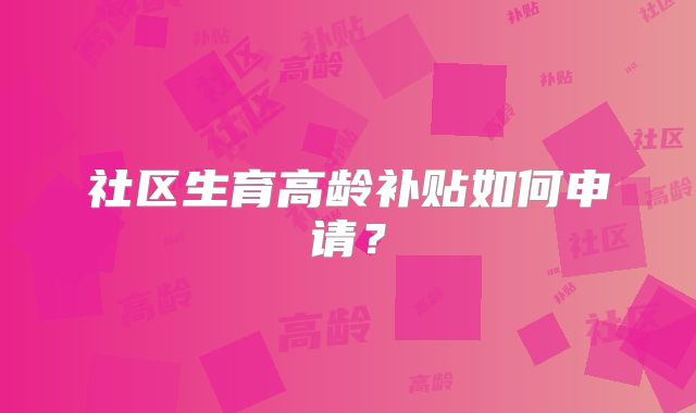 社区生育高龄补贴如何申请？