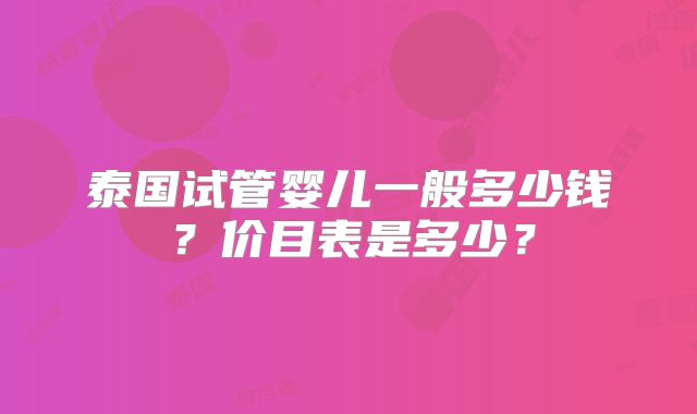 泰国试管婴儿一般多少钱？价目表是多少？