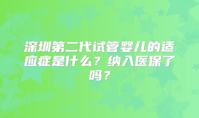 深圳第二代试管婴儿的适应症是什么？纳入医保了吗？