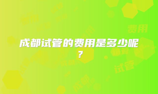 成都试管的费用是多少呢？