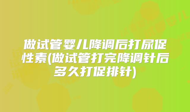 做试管婴儿降调后打尿促性素(做试管打完降调针后多久打促排针)