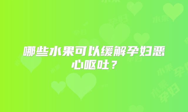 哪些水果可以缓解孕妇恶心呕吐?