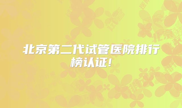 北京第二代试管医院排行榜认证!