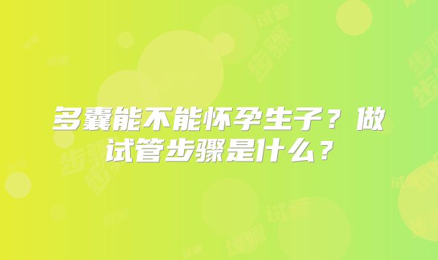多囊能不能怀孕生子？做试管步骤是什么？
