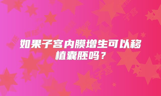 如果子宫内膜增生可以移植囊胚吗？