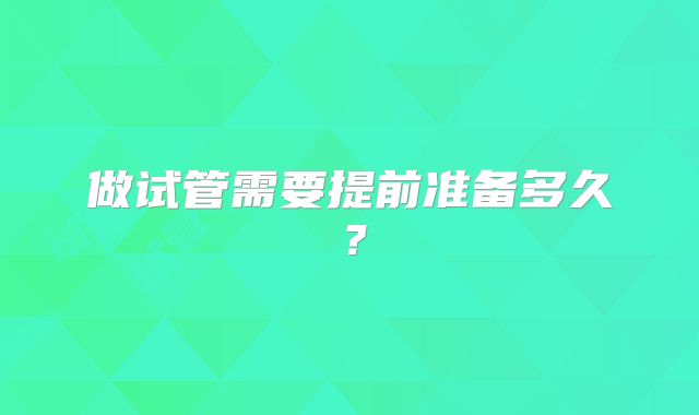 做试管需要提前准备多久？