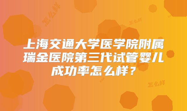 上海交通大学医学院附属瑞金医院第三代试管婴儿成功率怎么样？
