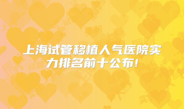 上海试管移植人气医院实力排名前十公布!