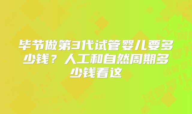 毕节做第3代试管婴儿要多少钱？人工和自然周期多少钱看这