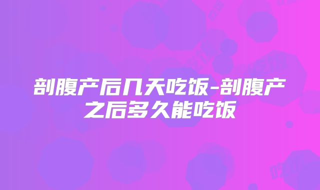 剖腹产后几天吃饭-剖腹产之后多久能吃饭